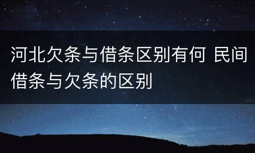 河北欠条与借条区别有何 民间借条与欠条的区别