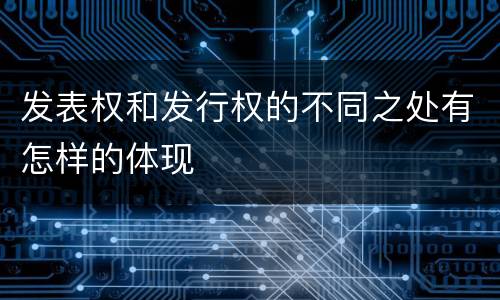 发表权和发行权的不同之处有怎样的体现