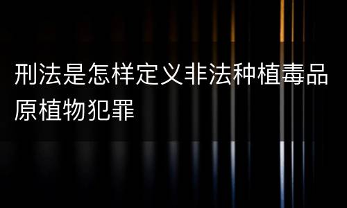 刑法是怎样定义非法种植毒品原植物犯罪