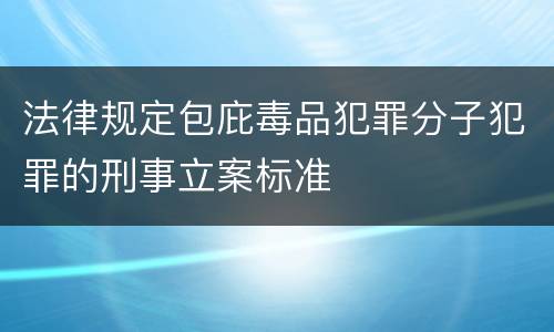 法律规定包庇毒品犯罪分子犯罪的刑事立案标准