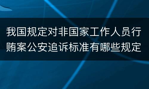 我国规定对非国家工作人员行贿案公安追诉标准有哪些规定