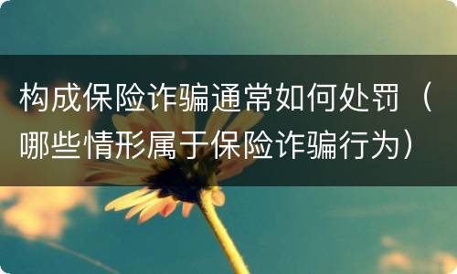 构成保险诈骗通常如何处罚（哪些情形属于保险诈骗行为）