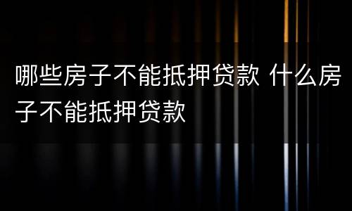 哪些房子不能抵押贷款 什么房子不能抵押贷款