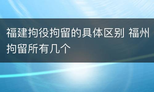 福建拘役拘留的具体区别 福州拘留所有几个
