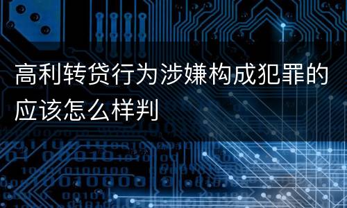 高利转贷行为涉嫌构成犯罪的应该怎么样判