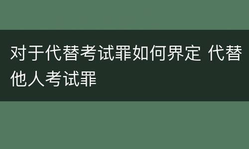 对于代替考试罪如何界定 代替他人考试罪