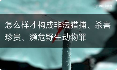 怎么样才构成非法猎捕、杀害珍贵、濒危野生动物罪