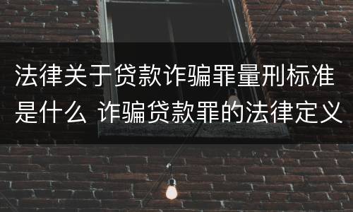 法律关于贷款诈骗罪量刑标准是什么 诈骗贷款罪的法律定义
