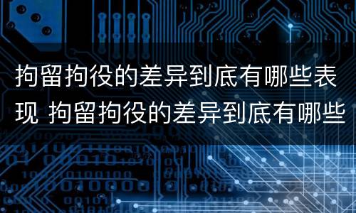 拘留拘役的差异到底有哪些表现 拘留拘役的差异到底有哪些表现和影响