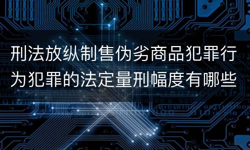 刑法放纵制售伪劣商品犯罪行为犯罪的法定量刑幅度有哪些