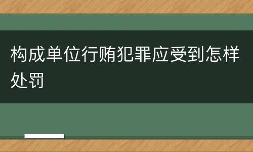 构成单位行贿犯罪应受到怎样处罚