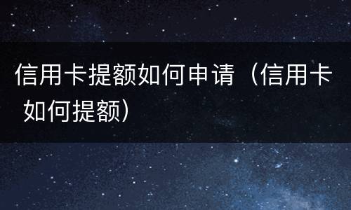 信用卡提额如何申请（信用卡 如何提额）