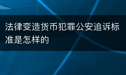 法律变造货币犯罪公安追诉标准是怎样的