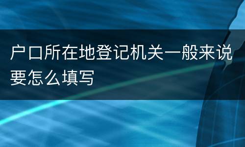 户口所在地登记机关一般来说要怎么填写
