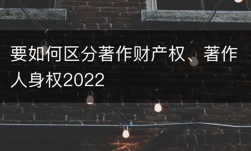 要如何区分著作财产权、著作人身权2022