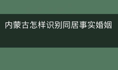 内蒙古怎样识别同居事实婚姻
