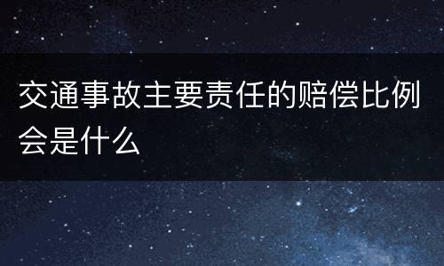 交通事故主要责任的赔偿比例会是什么