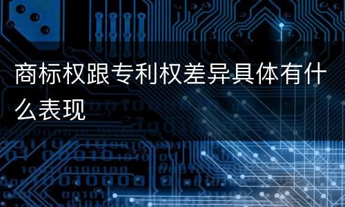 商标权跟专利权差异具体有什么表现