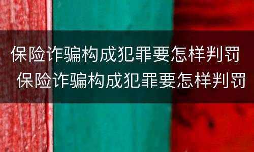 保险诈骗构成犯罪要怎样判罚 保险诈骗构成犯罪要怎样判罚呢