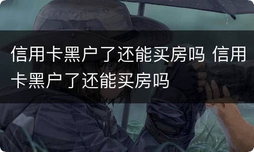 信用卡黑户了还能买房吗 信用卡黑户了还能买房吗