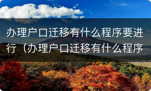 办理户口迁移有什么程序要进行（办理户口迁移有什么程序要进行的）
