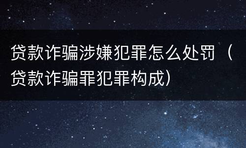 贷款诈骗涉嫌犯罪怎么处罚（贷款诈骗罪犯罪构成）