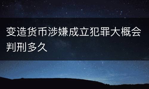 变造货币涉嫌成立犯罪大概会判刑多久