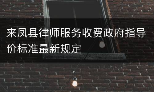来凤县律师服务收费政府指导价标准最新规定