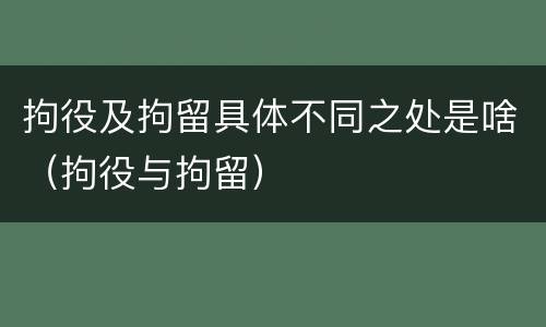 拘役及拘留具体不同之处是啥（拘役与拘留）