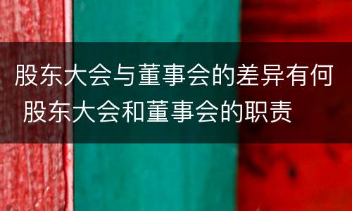 股东大会与董事会的差异有何 股东大会和董事会的职责