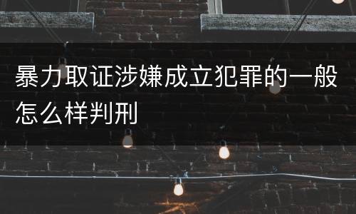 暴力取证涉嫌成立犯罪的一般怎么样判刑