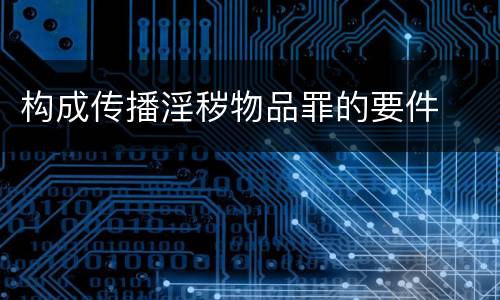 构成传播淫秽物品罪的要件