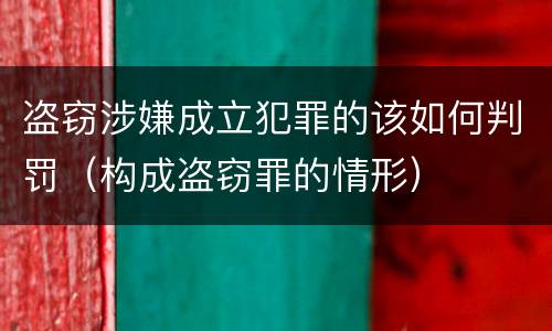 盗窃涉嫌成立犯罪的该如何判罚（构成盗窃罪的情形）