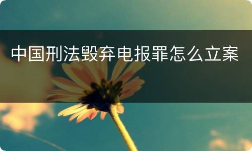 中国刑法毁弃电报罪怎么立案