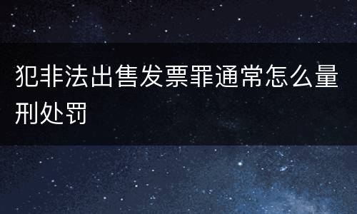 犯非法出售发票罪通常怎么量刑处罚