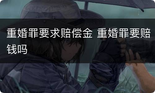 重婚罪要求赔偿金 重婚罪要赔钱吗