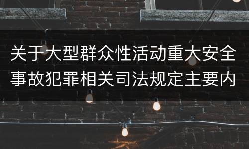 关于大型群众性活动重大安全事故犯罪相关司法规定主要内容包括什么
