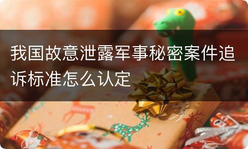 我国故意泄露军事秘密案件追诉标准怎么认定