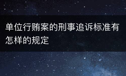单位行贿案的刑事追诉标准有怎样的规定