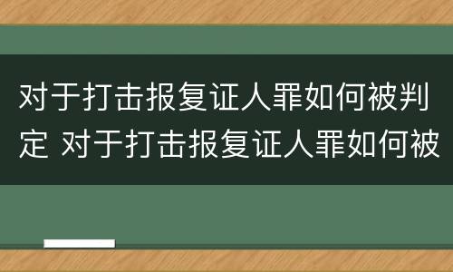 对于打击报复证人罪如何被判定 对于打击报复证人罪如何被判定的