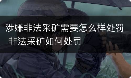 涉嫌非法采矿需要怎么样处罚 非法采矿如何处罚
