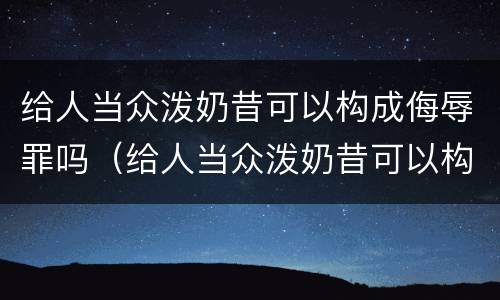 给人当众泼奶昔可以构成侮辱罪吗（给人当众泼奶昔可以构成侮辱罪吗）