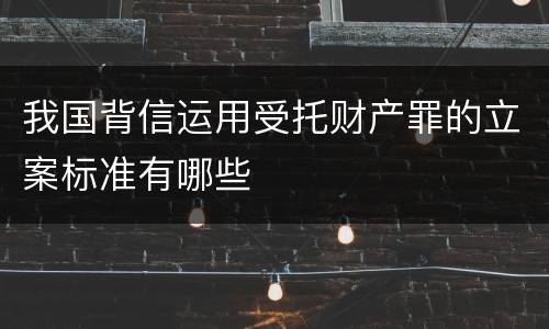 我国背信运用受托财产罪的立案标准有哪些