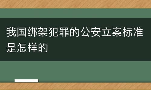 我国绑架犯罪的公安立案标准是怎样的