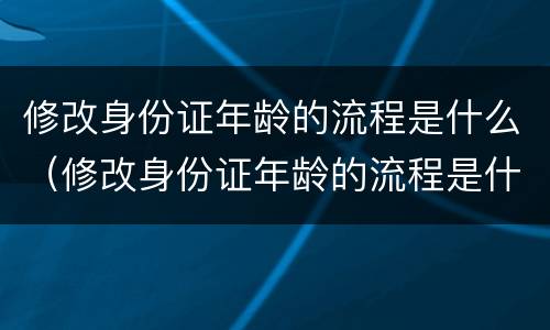 修改身份证年龄的流程是什么（修改身份证年龄的流程是什么意思）
