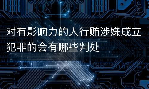 对有影响力的人行贿涉嫌成立犯罪的会有哪些判处