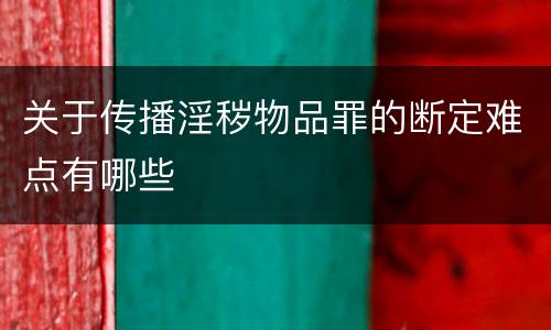 关于传播淫秽物品罪的断定难点有哪些