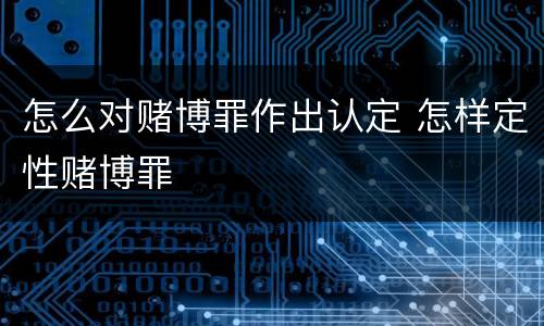 怎么对赌博罪作出认定 怎样定性赌博罪