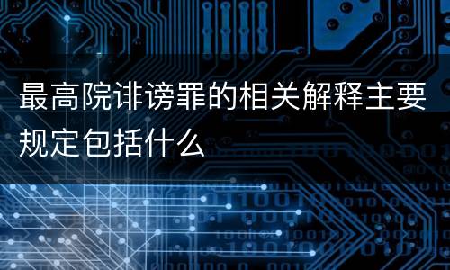 最高院诽谤罪的相关解释主要规定包括什么