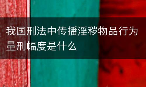 我国刑法中传播淫秽物品行为量刑幅度是什么